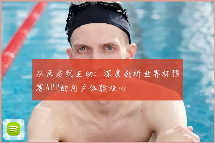 从画质到互动：深度剖析世界杯预赛APP的用户体验核心