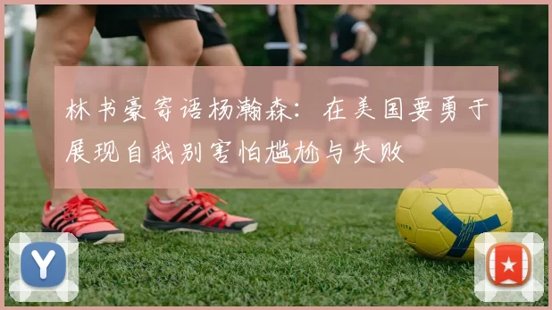 林书豪寄语杨瀚森:在美国要勇于展现自我别害怕尴尬与失败