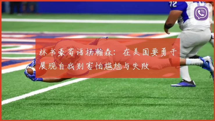 林书豪寄语杨瀚森：在美国要勇于展现自我别害怕尴尬与失败