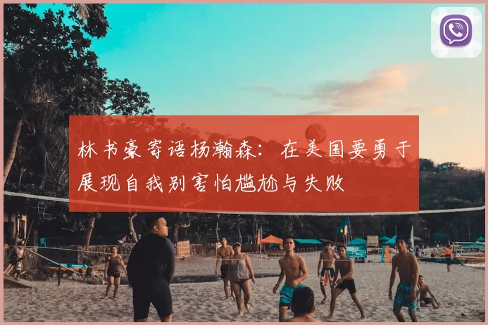 林书豪寄语杨瀚森:在美国要勇于展现自我别害怕尴尬与失败