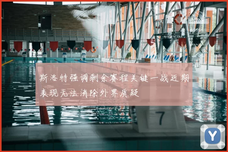 斯洛特强调剩余赛程关键一战近期表现无法消除外界质疑