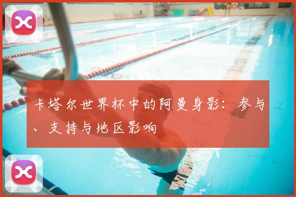 卡塔尔世界杯中的阿曼身影:参与、支持与地区影响
