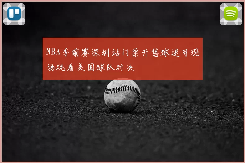 NBA季前赛深圳站门票开售球迷可现场观看美国球队对决