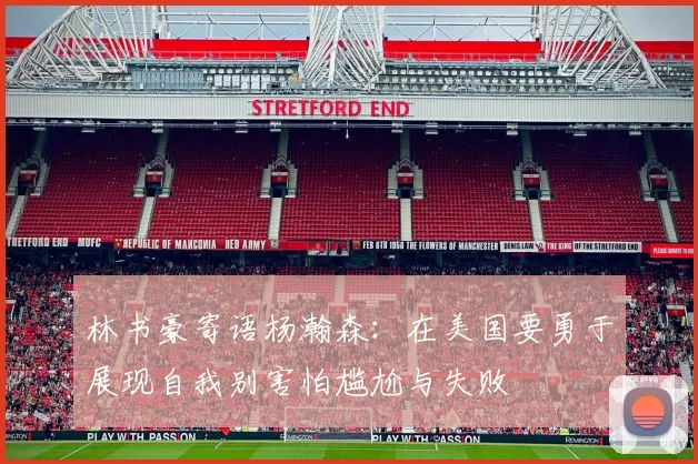 林书豪寄语杨瀚森：在美国要勇于展现自我别害怕尴尬与失败