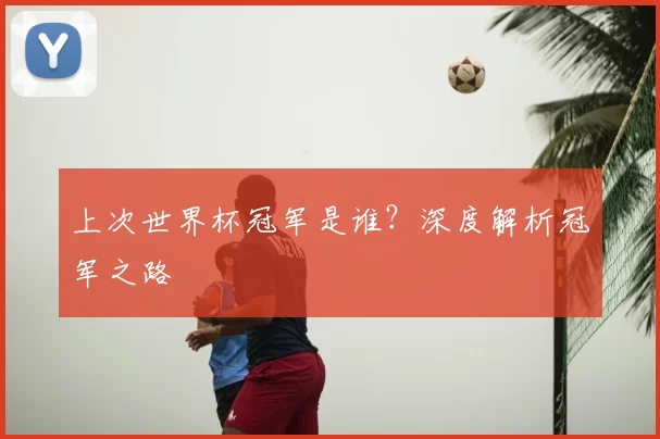 上次世界杯冠军是谁？深度解析冠军之路