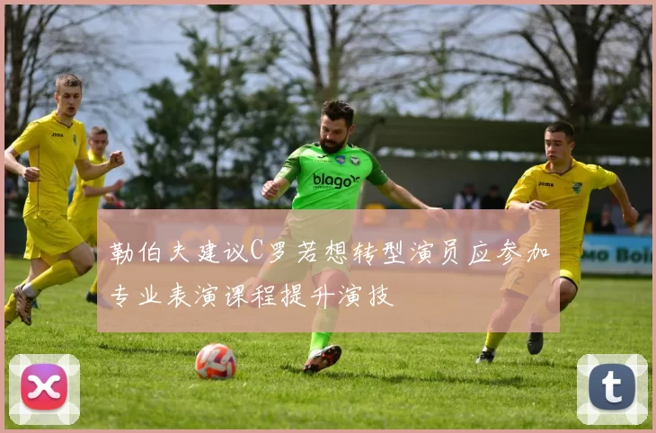 勒伯夫建议C罗若想转型演员应参加专业表演课程提升演技