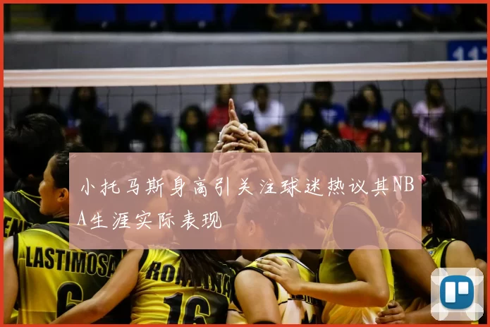 小托马斯身高引关注球迷热议其NBA生涯实际表现