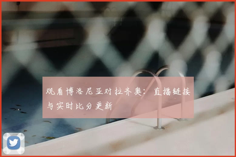 观看博洛尼亚对拉齐奥:直播链接与实时比分更新