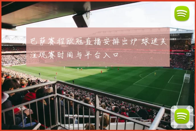 巴萨赛程欧冠直播安排出炉 球迷关注观赛时间与平台入口