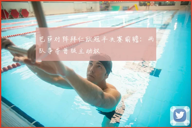 巴萨对阵拜仁欧冠半决赛前瞻:两队争夺晋级主动权