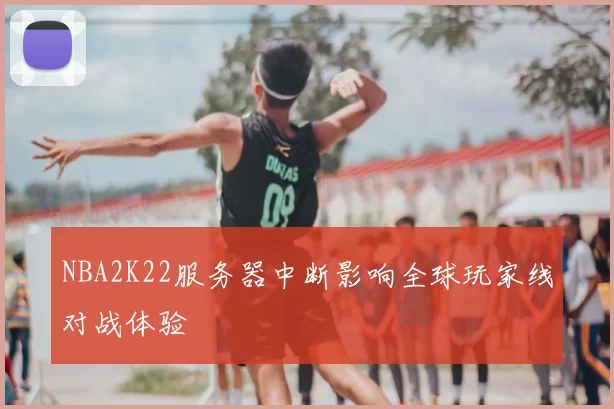 NBA2K22服务器中断影响全球玩家线对战体验
