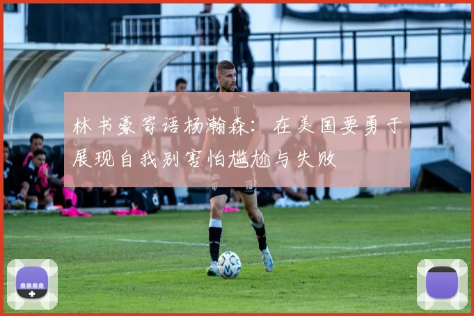 林书豪寄语杨瀚森：在美国要勇于展现自我别害怕尴尬与失败