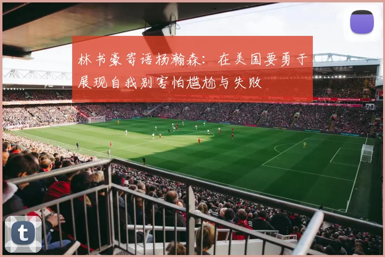林书豪寄语杨瀚森：在美国要勇于展现自我别害怕尴尬与失败