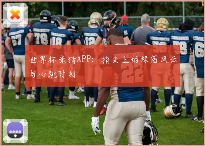 世界杯竞猜APP:指尖上的绿茵风云与心跳时刻