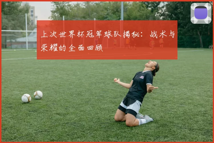 上次世界杯冠军球队揭秘：战术与荣耀的全面回顾