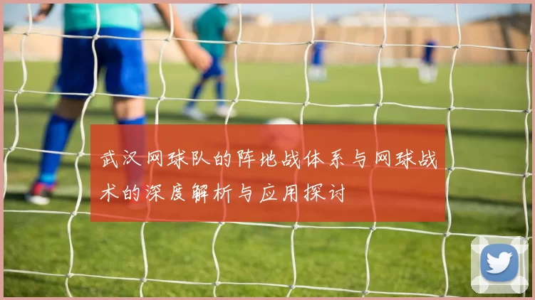 武汉网球队的阵地战体系与网球战术的深度解析与应用探讨