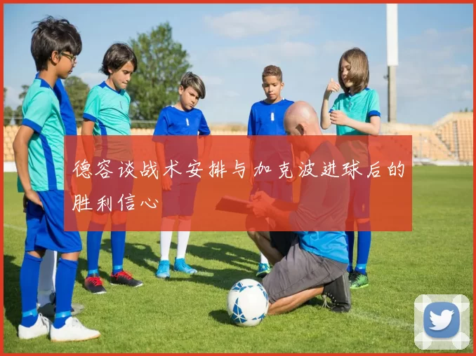德容谈战术安排与加克波进球后的胜利信心