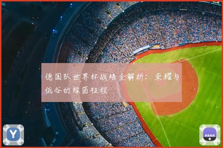 德国队世界杯战绩全解析:荣耀与低谷的绿茵征程