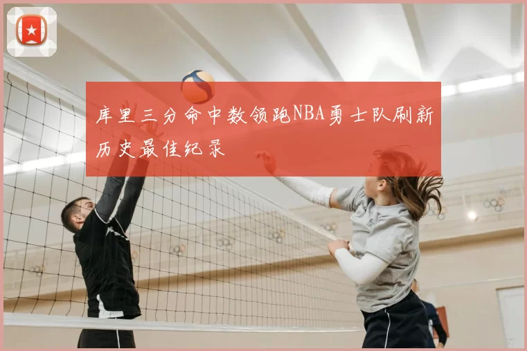 库里三分命中数领跑NBA勇士队刷新历史最佳纪录