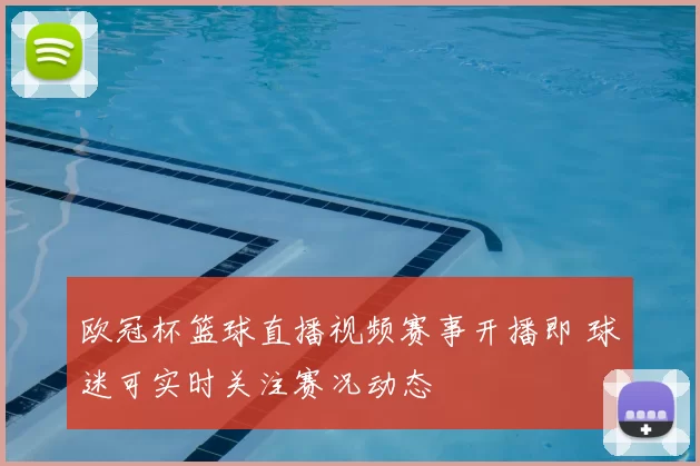 欧冠杯篮球直播视频赛事开播即 球迷可实时关注赛况动态